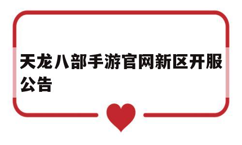 天龙八部手游官网新区开服公告(天龙八部手游官网2020年6月24号开新区吗)