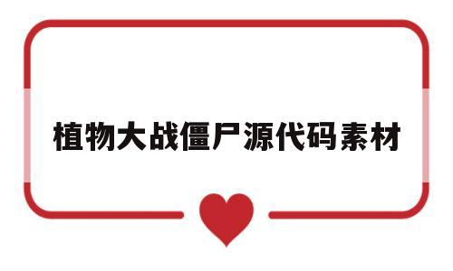 植物大战僵尸源代码素材(植物大战僵尸源码带数据库)