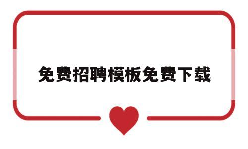 免费招聘模板免费下载(免费招聘模板免费下载网站)