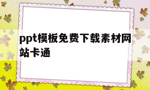 关于ppt模板免费下载素材网站卡通的信息
