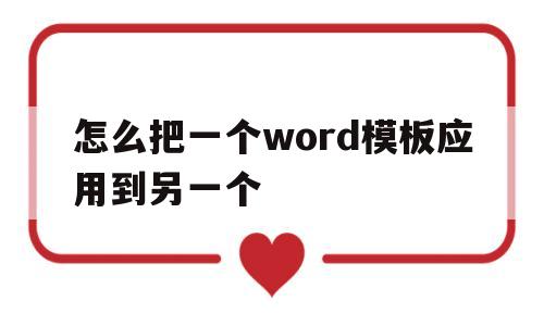 怎么把一个word模板应用到另一个(怎么把一个word模板应用到另一个文档)