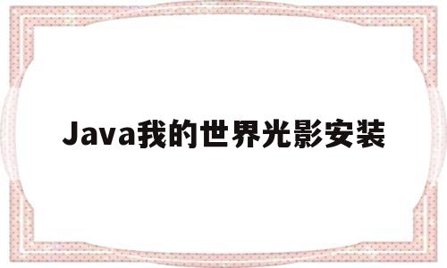 Java我的世界光影安装(java我的世界怎么装光影)