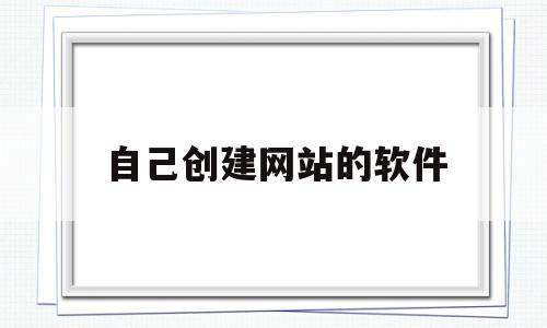 自己创建网站的软件(自己创建网站的软件是什么)