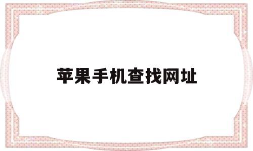 苹果手机查找网址(苹果手机查找网址怎么打开)