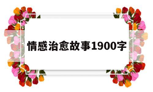情感治愈故事1900字(治愈系情感故事1000字)