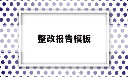 整改报告模板(自查自纠整改报告模板)