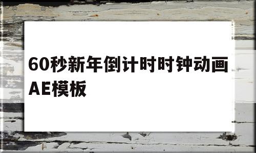 60秒新年倒计时时钟动画AE模板(倒计时视频倒计时ae视频素材下载)