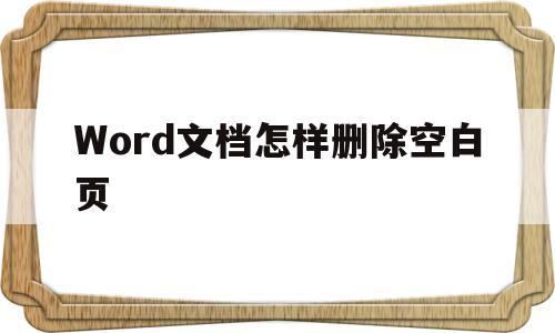 Word文档怎样删除空白页(电脑word文档怎样删除空白页)