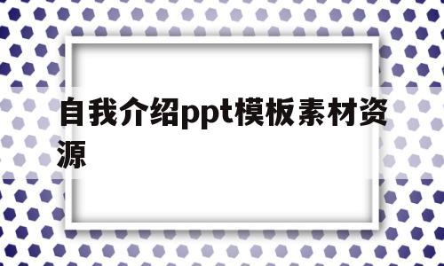 自我介绍ppt模板素材资源(自我介绍ppt模板免费 整套)