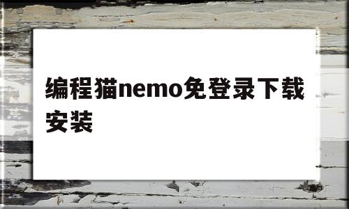编程猫nemo免登录下载安装的简单介绍