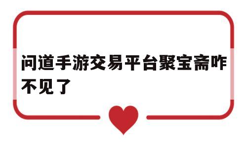 问道手游交易平台聚宝斋咋不见了(问道手游交易平台聚宝斋咋不见了呀)