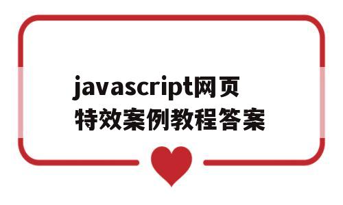 javascript网页特效案例教程答案的简单介绍