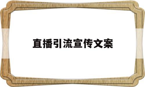 直播引流宣传文案(直播引流宣传文案范文)