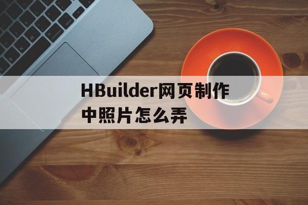 HBuilder网页制作中照片怎么弄(hbuilder制作简单网页怎么放图片)