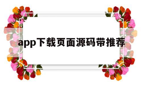 app下载页面源码带推荐(下载软件网站源码)