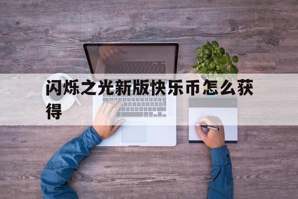 闪烁之光新版快乐币怎么获得(闪烁之光快乐版福利码在哪里输入)