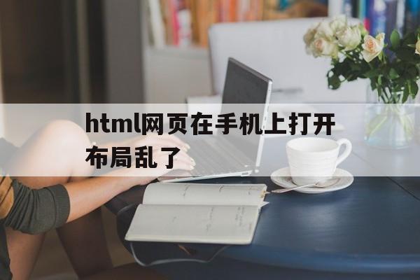 html网页在手机上打开布局乱了(手机网页设计html)