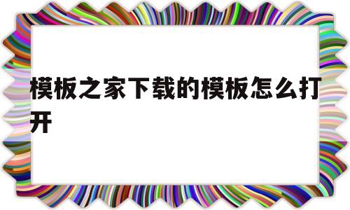 模板之家下载的模板怎么打开(模板之家 手机登录)