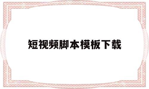 短视频脚本模板下载(短视频脚本模板下载软件)