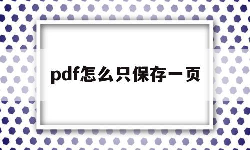pdf怎么只保存一页(pdf文件怎么只保存其中几页)