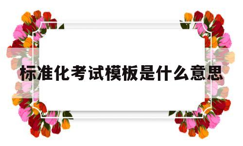 标准化考试模板是什么意思(标准化考试模板是什么意思啊)