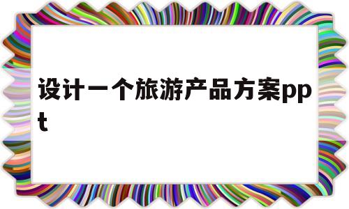 设计一个旅游产品方案ppt的简单介绍