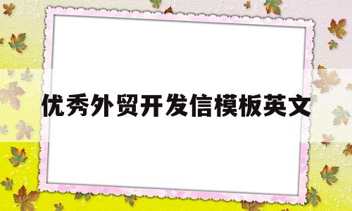 优秀外贸开发信模板英文的简单介绍