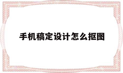 手机稿定设计怎么抠图(手机稿定设计怎么抠图的)