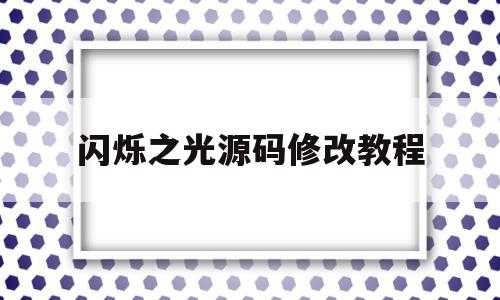 闪烁之光源码修改教程(闪烁之光修改器使用教程)