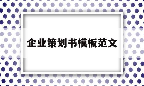 企业策划书模板范文(项目计划书可行性报告)