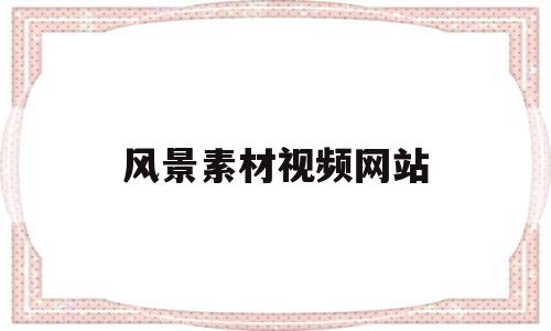 风景素材视频网站的简单介绍
