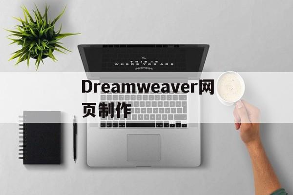 Dreamweaver网页制作(dreamweaver网页制作后怎么导出)