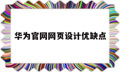 华为官网网页设计优缺点(华为技术有限公司网页布局的特点)