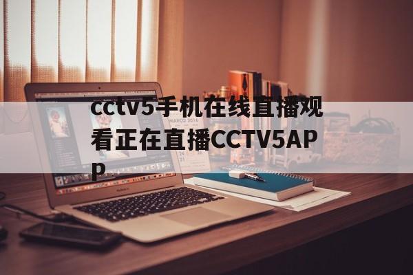 cctv5手机在线直播观看正在直播CCTV5APP(cctv5手机在线直播观看正在直播nba火箭队的直播)