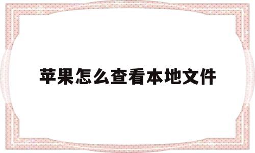 苹果怎么查看本地文件(苹果怎么查看本地文件夹)