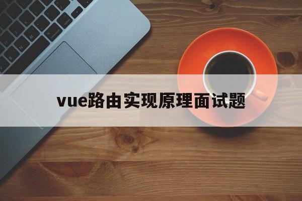 vue路由实现原理面试题(vue双向绑定的原理面试题)