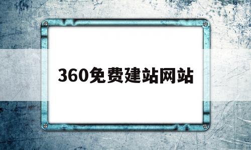 360免费建站网站(360免费建站怎么样)