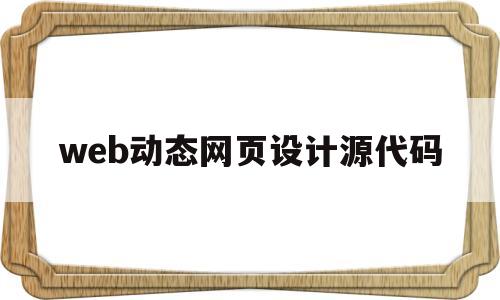 web动态网页设计源代码(web动态网页设计源代码是什么)