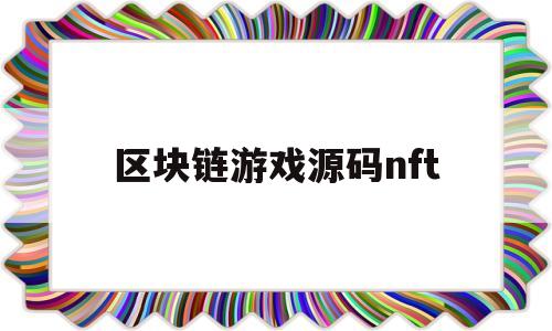 区块链游戏源码nft的简单介绍
