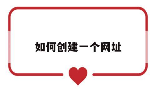 如何创建一个网址(如何创建一个网址文件)