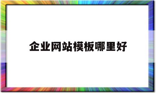 企业网站模板哪里好(企业网站模板哪里好做)