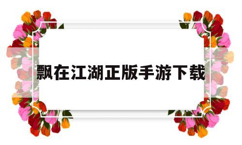 飘在江湖正版手游下载(飘在江湖正版手游下载安装)
