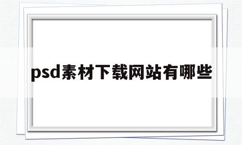psd素材下载网站有哪些(psd格式素材下载平台有哪些)