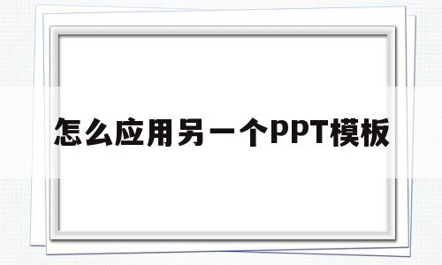 怎么应用另一个PPT模板的简单介绍