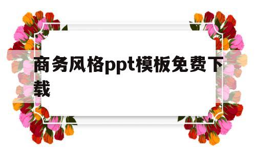 商务风格ppt模板免费下载(商务风格ppt模板免费下载网站)