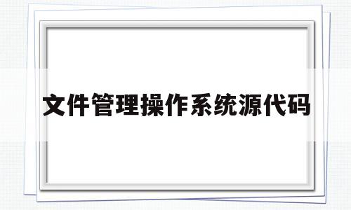 文件管理操作系统源代码(文件管理操作系统源代码怎么看)