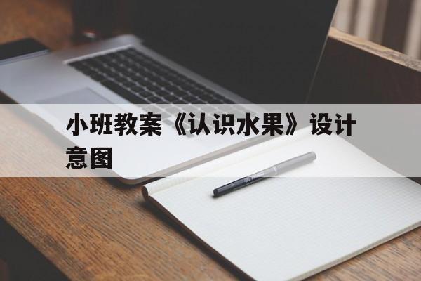 小班教案《认识水果》设计意图(小班教案认识水果设计意图及反思)