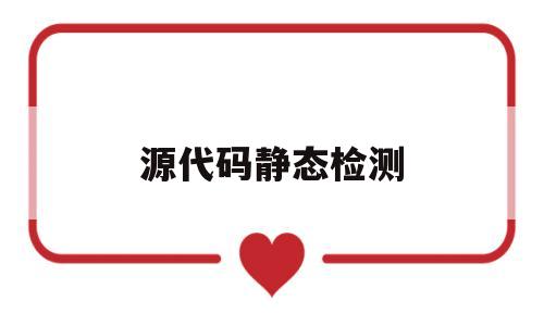 源代码静态检测(代码静态检查属于哪个环节)