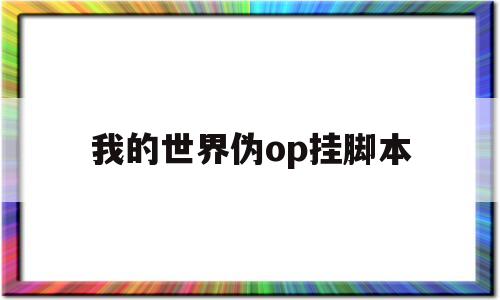 我的世界伪op挂脚本(我的世界伪op挂脚本客户端)