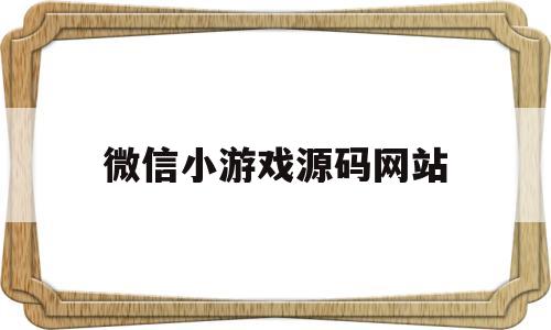 微信小游戏源码网站(微信小游戏源码网站有哪些)